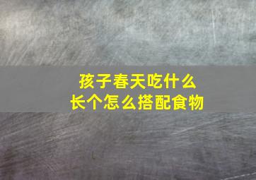 孩子春天吃什么长个怎么搭配食物