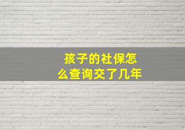 孩子的社保怎么查询交了几年