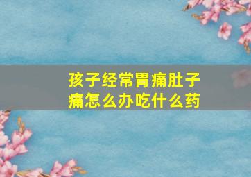 孩子经常胃痛肚子痛怎么办吃什么药