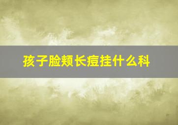 孩子脸颊长痘挂什么科