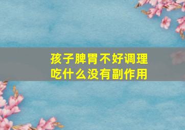 孩子脾胃不好调理吃什么没有副作用