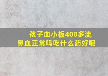 孩子血小板400多流鼻血正常吗吃什么药好呢