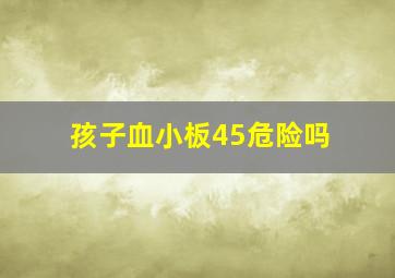 孩子血小板45危险吗