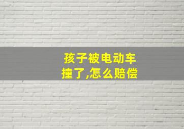 孩子被电动车撞了,怎么赔偿