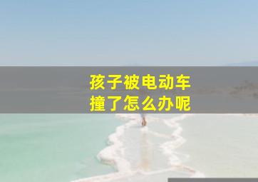 孩子被电动车撞了怎么办呢