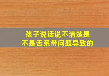 孩子说话说不清楚是不是舌系带问题导致的