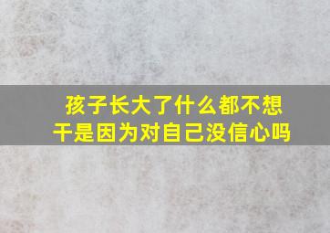 孩子长大了什么都不想干是因为对自己没信心吗