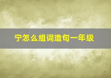 宁怎么组词造句一年级