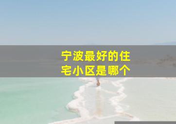 宁波最好的住宅小区是哪个