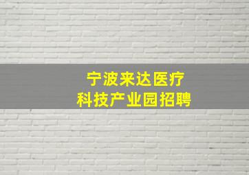 宁波来达医疗科技产业园招聘