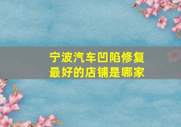 宁波汽车凹陷修复最好的店铺是哪家