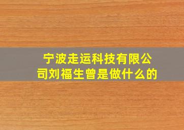 宁波走运科技有限公司刘福生曾是做什么的