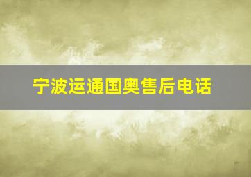 宁波运通国奥售后电话