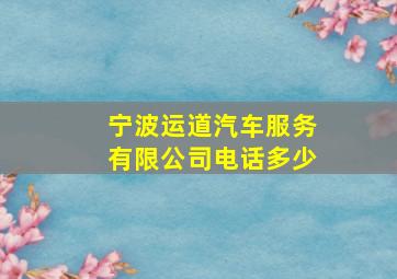 宁波运道汽车服务有限公司电话多少