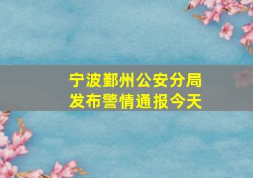 宁波鄞州公安分局发布警情通报今天