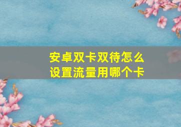 安卓双卡双待怎么设置流量用哪个卡