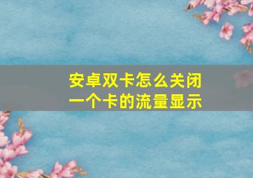 安卓双卡怎么关闭一个卡的流量显示