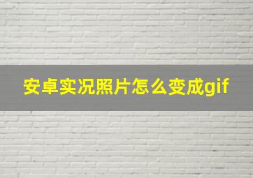 安卓实况照片怎么变成gif