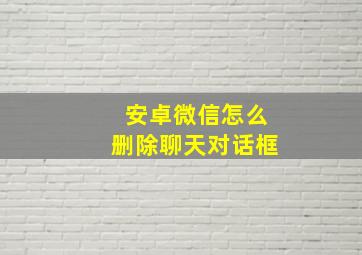 安卓微信怎么删除聊天对话框