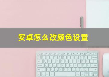 安卓怎么改颜色设置