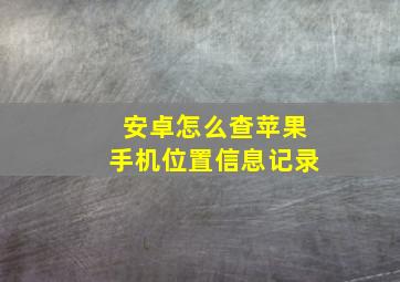 安卓怎么查苹果手机位置信息记录