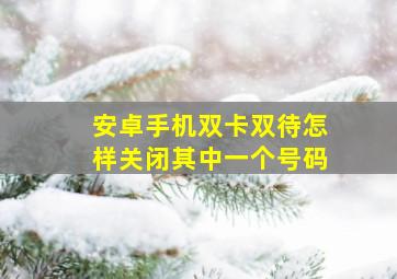 安卓手机双卡双待怎样关闭其中一个号码