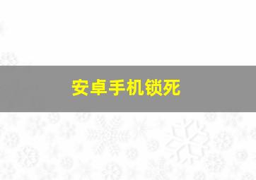 安卓手机锁死