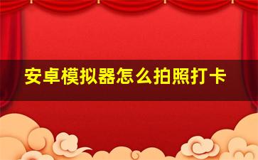 安卓模拟器怎么拍照打卡