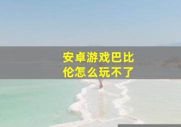 安卓游戏巴比伦怎么玩不了