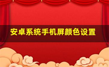 安卓系统手机屏颜色设置