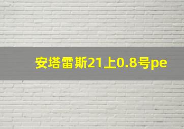 安塔雷斯21上0.8号pe