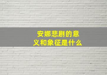 安娜悲剧的意义和象征是什么