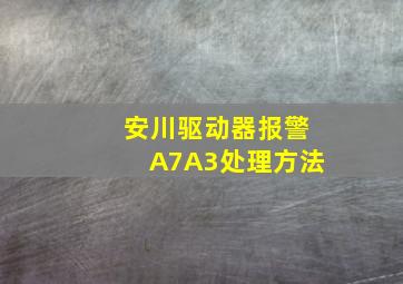 安川驱动器报警A7A3处理方法