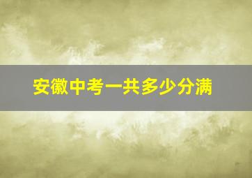 安徽中考一共多少分满