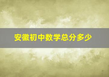 安徽初中数学总分多少