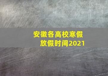 安徽各高校寒假放假时间2021