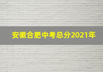 安徽合肥中考总分2021年