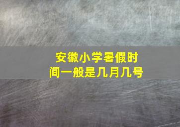 安徽小学暑假时间一般是几月几号