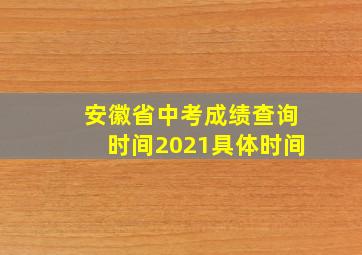 安徽省中考成绩查询时间2021具体时间