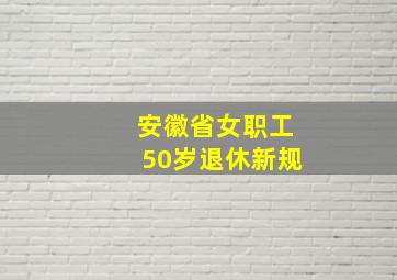 安徽省女职工50岁退休新规