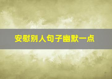 安慰别人句子幽默一点