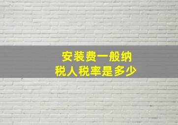 安装费一般纳税人税率是多少