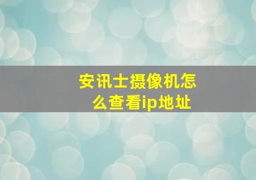 安讯士摄像机怎么查看ip地址