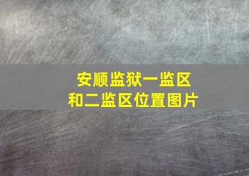 安顺监狱一监区和二监区位置图片