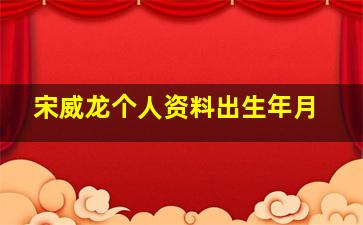 宋威龙个人资料出生年月