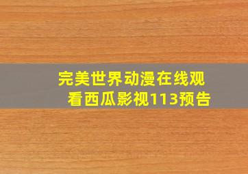 完美世界动漫在线观看西瓜影视113预告