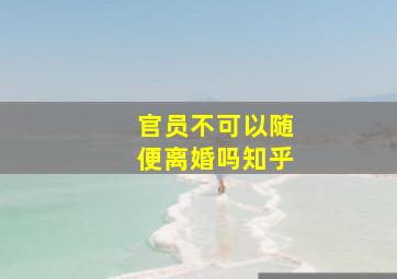 官员不可以随便离婚吗知乎