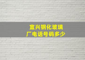 宜兴钢化玻璃厂电话号码多少