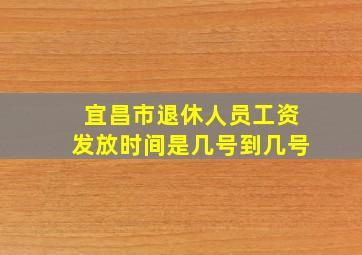 宜昌市退休人员工资发放时间是几号到几号