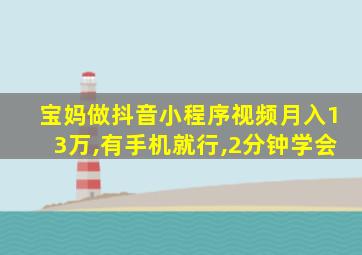 宝妈做抖音小程序视频月入13万,有手机就行,2分钟学会